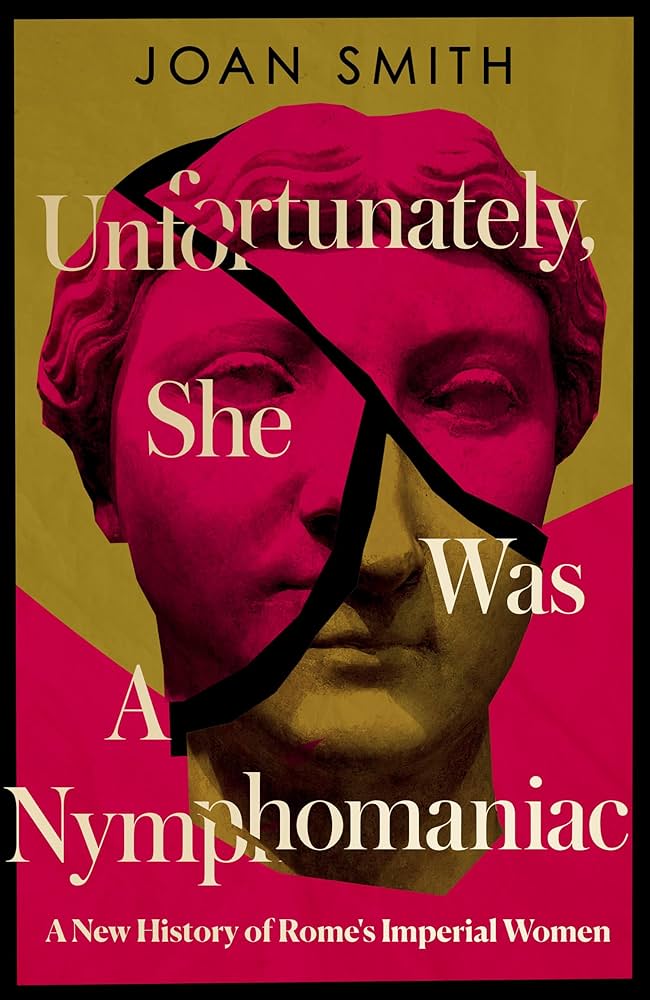 Το βιβλίο « Unfortunately, She Was a Nymphomaniac: A New History of Rome's Imperial Women» της Joan Smith